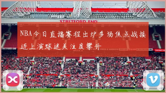 NBA今日直播赛程出炉多场焦点战接连上演球迷关注度攀升