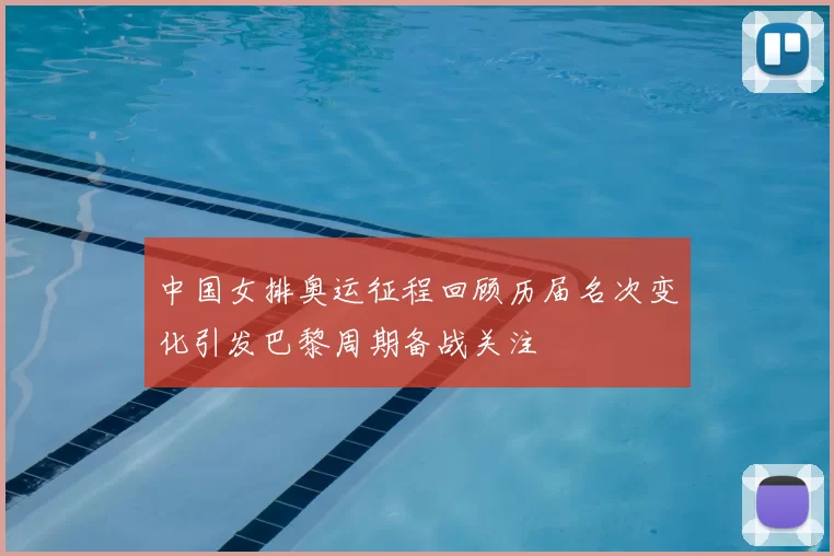 中国女排奥运征程回顾历届名次变化引发巴黎周期备战关注