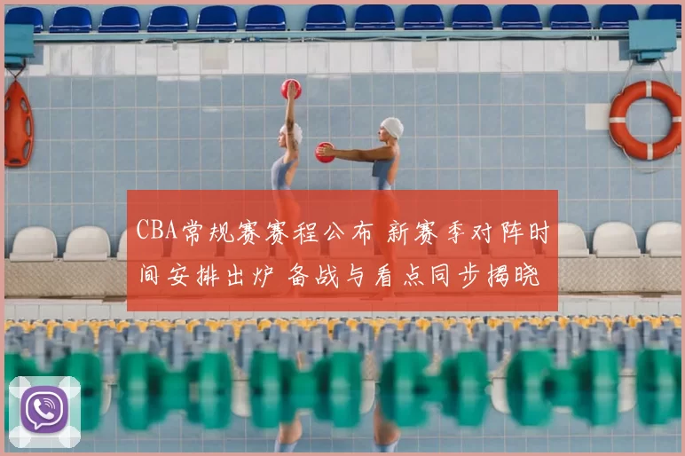 CBA常规赛赛程公布 新赛季对阵时间安排出炉 备战与看点同步揭晓