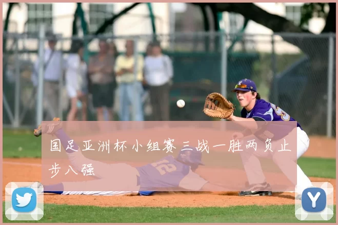 国足亚洲杯小组赛三战一胜两负止步八强