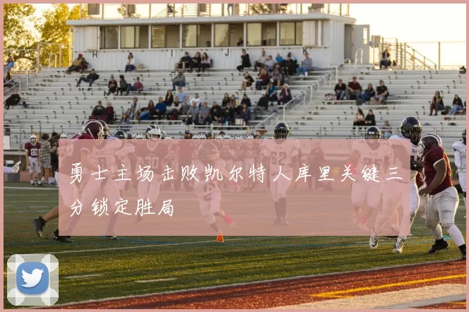 勇士主场击败凯尔特人库里关键三分锁定胜局