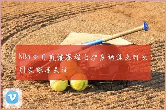 NBA今日直播赛程出炉多场焦点对决引发球迷关注