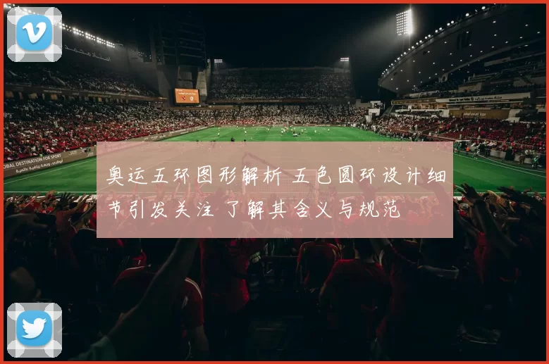 奥运五环图形解析 五色圆环设计细节引发关注 了解其含义与规范