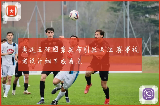 奥运五环图案发布引发关注 赛事视觉设计细节成看点