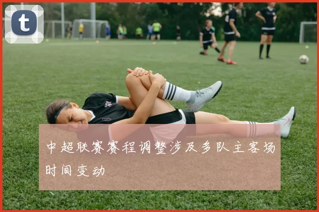 中超联赛赛程调整涉及多队主客场时间变动