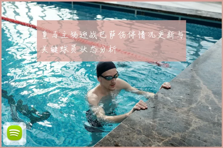 皇马主场迎战巴萨伤停情况更新与关键球员状态分析