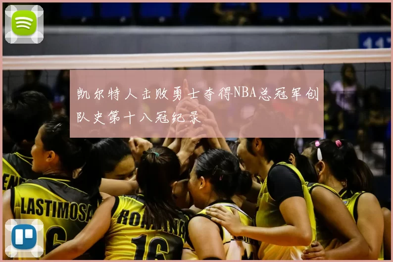 凯尔特人击败勇士夺得NBA总冠军创队史第十八冠纪录