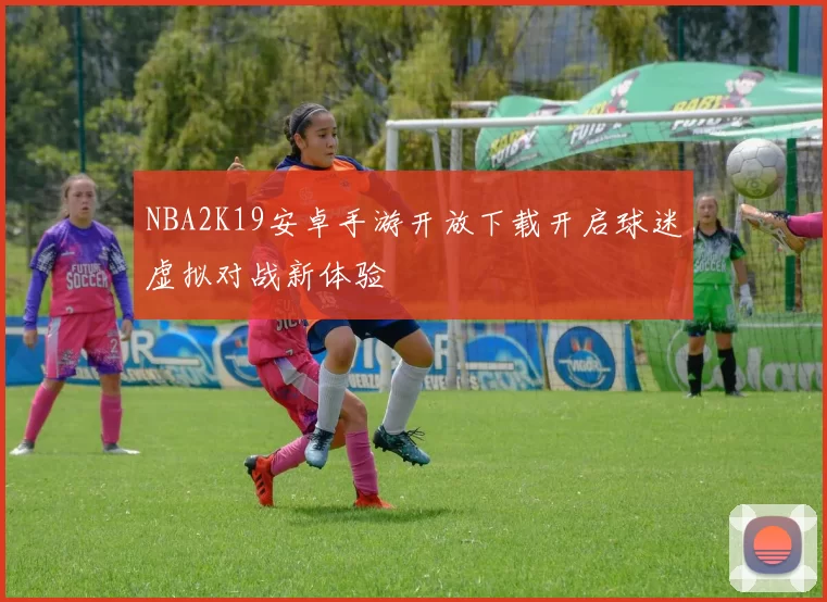 NBA2K19安卓手游开放下载开启球迷虚拟对战新体验
