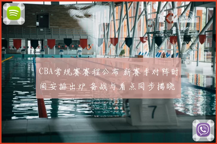 CBA常规赛赛程公布 新赛季对阵时间安排出炉 备战与看点同步揭晓