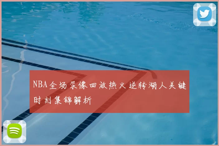NBA全场录像回放热火逆转湖人关键时刻集锦解析