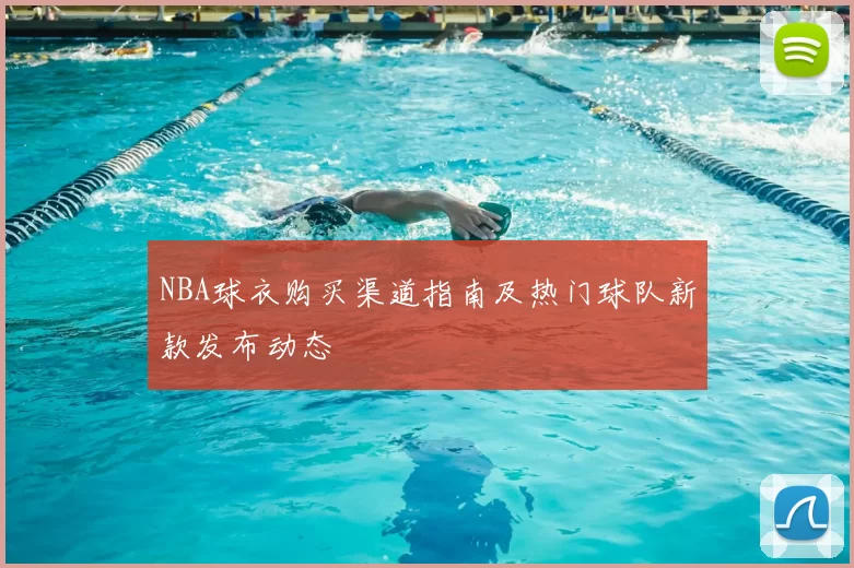 NBA球衣购买渠道指南及热门球队新款发布动态