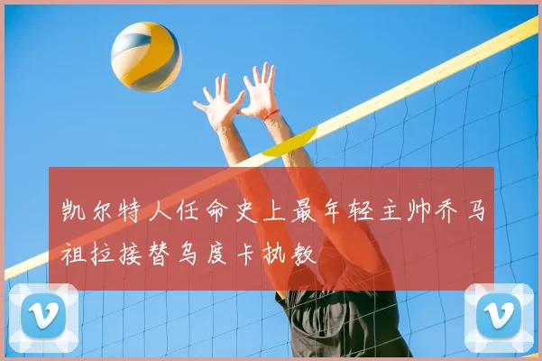 凯尔特人任命史上最年轻主帅乔马祖拉接替乌度卡执教