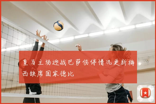 皇马主场迎战巴萨伤停情况更新梅西缺席国家德比