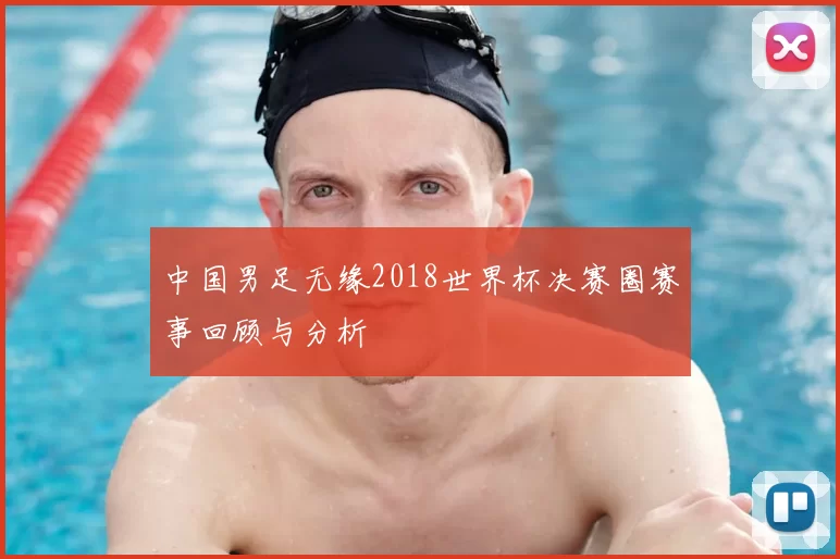 中国男足无缘2018世界杯决赛圈赛事回顾与分析