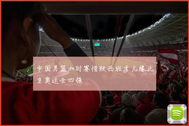 中国男篮加时赛惜败西班牙无缘北京奥运会四强