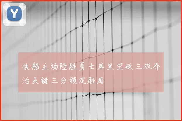 快船主场险胜勇士库里空砍三双乔治关键三分锁定胜局