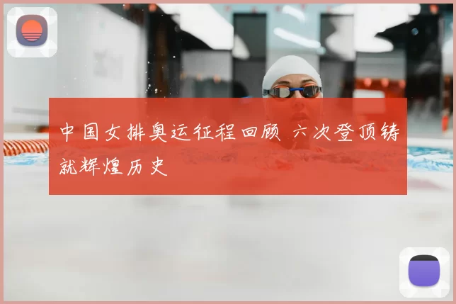 中国女排奥运征程回顾 六次登顶铸就辉煌历史