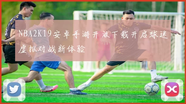 NBA2K19安卓手游开放下载开启球迷虚拟对战新体验