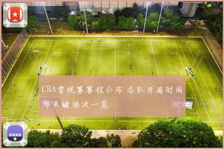 CBA常规赛赛程公布 各队开局时间与关键场次一览