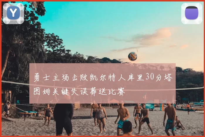 勇士主场击败凯尔特人库里30分塔图姆关键失误葬送比赛