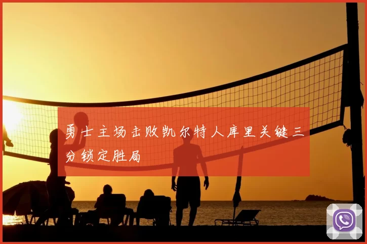 勇士主场击败凯尔特人库里关键三分锁定胜局