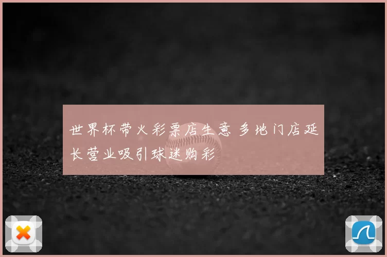 世界杯带火彩票店生意 多地门店延长营业吸引球迷购彩